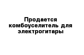 Продается комбоуселитель для электрогитары